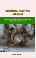 Squirrel Hunting Manual: Beginners Tips & Techniques For Successful Squirrel Hunting Pursuits B0CS2D4Y6H Book Cover