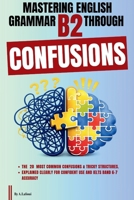 Mastering English Grammar B2 Through Confusions: The 20 Most Common Confusions & Tricky Structures Explained Clearly For Confident Use and IELTS Band 6–7 Accuracy B0GJ4KZTCX Book Cover