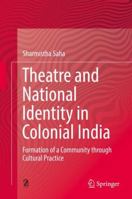 Theatre and National Identity in Colonial India: Formation of a Community through Cultural Practice 9811311765 Book Cover