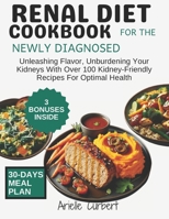 Renal Diet Cookbook for The Newly Diagnosed: Unleashing Flavor, Unburdening Your Kidneys With Over 100 Kidney-Friendly Recipes For Optimal Health B0CSFG4VV2 Book Cover