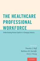 The Healthcare Professional Workforce: Understanding Human Capital in a Changing Industry 0190215658 Book Cover