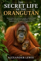 THE SECRET LIFE OF THE ORANGUTAN: Deep within the rainforest canopy, a hidden world unfolds—revealing the intelligence, survival, family bonds, and quiet struggles of the mysterious orangutan. B0GYRBKHGC Book Cover