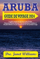 ARUBA GUIDE DE VOYAGE 2024: Le guide complet des plus beaux sites d'Aruba, Découvrez l'histoire ancienne, l'art, les attractions, la culture et Des ... manquer lors de votre proc (French Edition) B0CQVXNJHY Book Cover