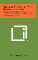 Physical Metallurgy of Aluminum Alloys: A Series of Five Educational Lectures on Physical Metallurgy of Aluminum Alloys 1258281163 Book Cover