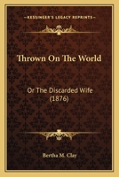Thrown On The World: Or The Discarded Wife 1174939885 Book Cover