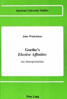 Goethe's Elective Affinities: An Interpretation (American University Studies, Series I : Germanic Languages and Literature, Vol 61) 0820405299 Book Cover