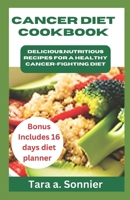 CANCER DIET COOKBOOK: Delicious, Nutritious Recipes for a Healthy Cancer-Fighting Diet B0C528RR99 Book Cover