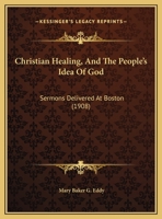 Christian Healing and The People's Idea of God: Sermons Delivered at Boston 0766129993 Book Cover