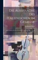 Die Aussprache Des Italienischen Im Gesange: Ein Leitfaden Für Den Deutschen Sänger, Gesanglehrer Und Musiker... 1020600748 Book Cover
