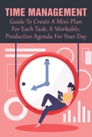 Time Management: Guide To Create A Mini-Plan For Each Task, A Workable, Productive Agenda For Your Day: Time Management Tips For Employees B099C28BGZ Book Cover