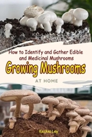 Growing Mushrooms at Home : How to Identify and Gather Edible and Medicinal Mushrooms B086G6SV74 Book Cover