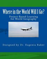 Where in the World Will I Go?: Project-Based Learning Activity for World Geography 1534600574 Book Cover