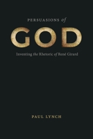 Persuasions of God: Inventing the Rhetoric of René Girard (RSA Series in Transdisciplinary Rhetoric) 0271097108 Book Cover