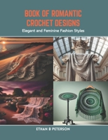 Book of Romantic Crochet Designs: Elegant and Feminine Fashion Styles B0CR855R2T Book Cover
