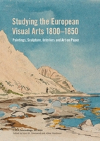 Studying the European Visual Arts 1800-1850: Paintings, Sculpture, Interiors and Art on Paper 1909492523 Book Cover