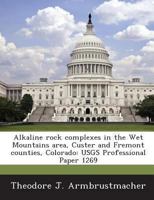 Alkaline Rock Complexes in the Wet Mountains Area, Custer and Fremont Counties, Colorado: Usgs Professional Paper 1269 1287011128 Book Cover