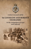 A SHORT ACCOUNT OF THE 1st LOTHIANS AND BORDER YEOMANRY IN THE CAMPAIGNS OF 1940 AND 1944-45 1474543278 Book Cover