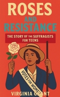 Roses and Resistance: The Story of the Suffragists for Teens B0FRB2GQDD Book Cover