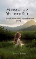 Musings to a Younger Self Poems on Learning, Letting Go, and Living 1807156680 Book Cover