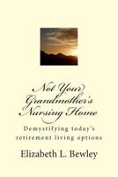 Not Your Grandmother's Nursing Home: Demystifying Retirement Living Options -- 40 Columns from the Prescott, AZ Daily Courier 1490302417 Book Cover