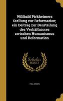 Wilibald Pirkheimers Stellung zur Reformation; ein Beitrag zur Beurteilung des Verhältnisses zwischen Humanismus und Reformation 1363898817 Book Cover