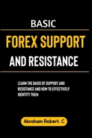Basic Forex Support And Resistance: Learning The Basic of Support and Resistance and How to Effectively Identify Them B0CN43LX7N Book Cover