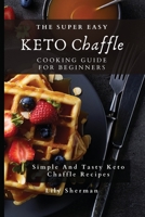The Super Easy KETO Chaffle Cooking Guide For Beginners: Simple And Tasty Keto Chaffle Recipes 1802699252 Book Cover