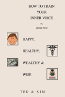 How to Train Your Inner Voice: To Make You Happy, Healthy, Wealthy & Wise 1664173463 Book Cover