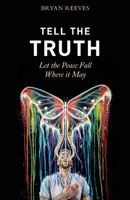Tell the Truth, Let the Peace Fall Where It May: How Authentic Living Creates the Passion, Fulfillment & Love You Seek 0692696601 Book Cover