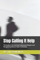 Stop Calling It Help: The Guide to Reclaiming Professional Respect and Recognizing Mutual Value in Business 8797673455 Book Cover
