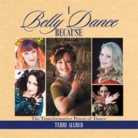 I Belly Dance Because: The Transformative Power of Dance 1493169009 Book Cover