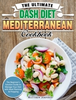 The Ultimate DASH Diet Mediterranean Cookbook: The Beginner's Solution Guide to Manage Your Diet with Meal Planning & Prepping 1649843607 Book Cover