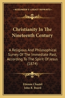 Christianity In The Nineteenth Century: A Religious And Philosophical Survey Of The Immediate Past, According To The Spirit Of Jesus 1164604791 Book Cover
