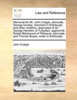 Memorial for Mr. John Craigie, advocate, George Dunbar, merchant in Edinburgh, and other creditors, disponees of Sir George Hamilton of Tullyallan, ... and Thomas Boyes, writer in Edinburgh. 1170824099 Book Cover