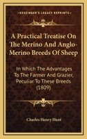 A Practical Treatise On The Merino And Anglo-merino Breeds Of Sheep: In Which The Advantages To The Farmer And Grazier, Peculiar To These Breeds , Are Clearly Demonstrated 1436745829 Book Cover