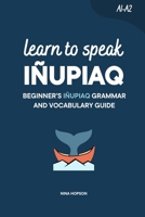 Learn to Speak Iñupiaq: Beginner’s Iñupiaq Grammar and Vocabulary Guide B0HKFWB6QM Book Cover