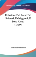 Relazione Del Paese De' Svizzeri, E Griggioni, E Loro Aleati (1719) 1277123306 Book Cover