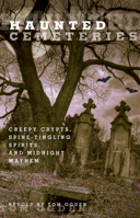 Haunted Cemeteries: Creepy Crypts, Spine-Tingling Spirits, and Midnight Mayhem 0762756586 Book Cover