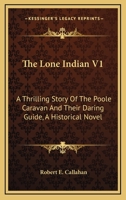 The Lone Indian V1: A Thrilling Story Of The Poole Caravan And Their Daring Guide, A Historical Novel 0548445524 Book Cover