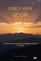 Only Way Iz Up: A Field Manual for Emotional Intelligence, Purpose & Thriving B0H8B63L9R Book Cover