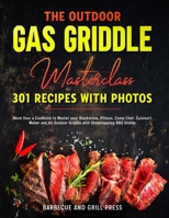 The Outdoor Gas Griddle Masterclass 301 Recipes with Photos: More than a Cookbook to Master your Blackstone, Pitboss, Camp Chef, Cuisinart, Weber and All Outdoor Griddle with Showstopping BBQ Dishes 1914097602 Book Cover