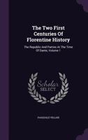 The Two First Centuries of Florentine History: The Republic and Parties at the Time of Dante, Volume 1 1340724219 Book Cover