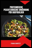 PROTEINREICHE PESCOTTARISCHE ERNÄHRUNG FÜR BODYBUILDER: Ein vollständiger Leitfaden zum Muskelaufbau und zur Verbesserung der Erholung mit Meeresfrüchten und pflanzlicher Ernährung B0H6MT1SPQ Book Cover