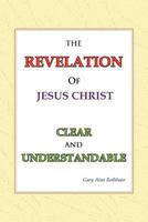 The Revelation of Jesus Christ Clear and Understandable: Clear and Understandable 1469179547 Book Cover