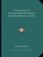 Dissertationes De Admirandis Mundi Cataractis Supra Et Subterraneis (1678) 1165343681 Book Cover
