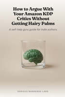 How to Argue With Your Amazon KDP Critics Without Getting Hairy Palms: A self-help guru guide for indie authors. B0H2J183RH Book Cover