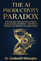 The AI Productivity Paradox: Why the Most Powerful Tools in History Made Us Busier, Not Better — and How to Reinvest Your Attention to Build an Output Engine B0HC5LJM21 Book Cover