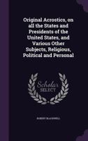 Original Acrostics, on Some of the States and Presidents of the United States: And Various Other Subjects, Religious, Political and Personal; Illustrated with Fifty Engravings (Classic Reprint) 1479398721 Book Cover