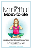 The Mindful Mom-to-Be: A Modern Doula's Guide to Building a Healthy Foundation from Pregnancy Through Birth 1623363012 Book Cover