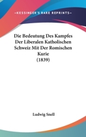 Die Bedeutung Des Kampfes Der Liberalen Katholischen Schweiz Mit Der Romischen Kurie (1839) 1247717135 Book Cover
